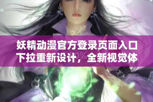 妖精動漫官方登錄頁面入口下拉重新設(shè)計，全新視覺體驗即將上線