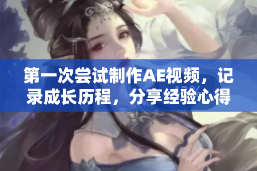 第一次嘗試制作AE視頻，記錄成長歷程，分享經(jīng)驗心得，感受創(chuàng)作樂趣