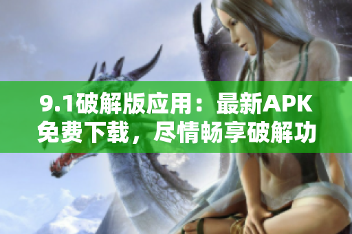 9.1破解版應(yīng)用：最新APK免費(fèi)下載，盡情暢享破解功能