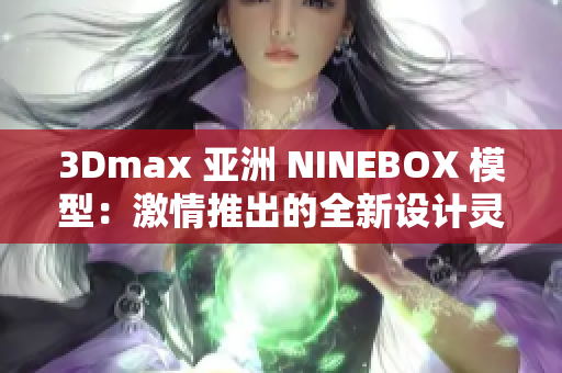 3Dmax 亞洲 NINEBOX 模型：激情推出的全新設(shè)計靈感