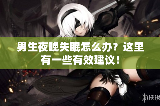 男生夜晚失眠怎么辦？這里有一些有效建議！