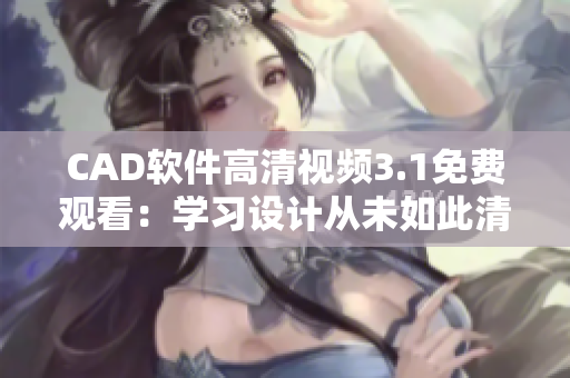 CAD軟件高清視頻3.1免費(fèi)觀看：學(xué)習(xí)設(shè)計(jì)從未如此清晰