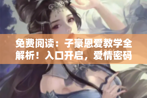 免費閱讀：子豪恩愛教學全解析！入口開啟，愛情密碼揭秘