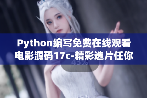 Python編寫免費(fèi)在線觀看電影源碼17c-精彩選片任你看