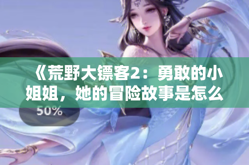 《荒野大鏢客2：勇敢的小姐姐，她的冒險故事是怎么開始的？》
