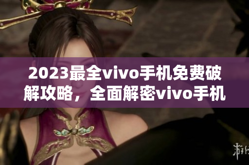 2023最全vivo手機免費破解攻略，全面解密vivo手機破解技巧
