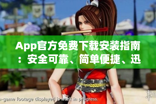 App官方免費(fèi)下載安裝指南：安全可靠、簡單便捷、迅速完成安裝