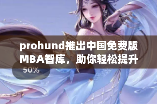 prohund推出中國(guó)免費(fèi)版MBA智庫(kù)，助你輕松提升管理技能