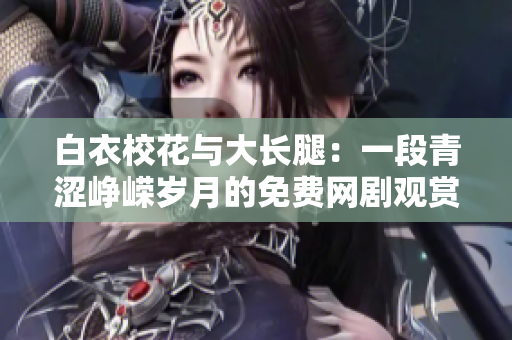 白衣?；ㄅc大長腿：一段青澀崢嶸歲月的免費(fèi)網(wǎng)劇觀賞