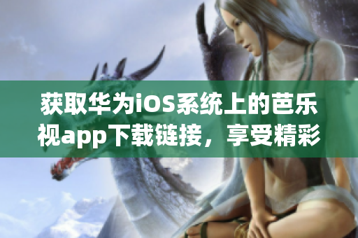 獲取華為iOS系統(tǒng)上的芭樂視app下載鏈接，享受精彩娛樂時刻