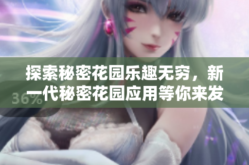 探索秘密花園樂(lè)趣無(wú)窮，新一代秘密花園應(yīng)用等你來(lái)發(fā)現(xiàn)，快來(lái)探索這個(gè)神秘世界的奇妙之處
