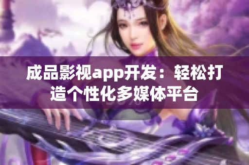 成品影視app開發(fā)：輕松打造個(gè)性化多媒體平臺(tái)