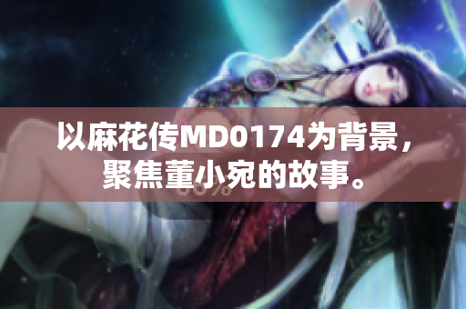 以麻花傳MD0174為背景，聚焦董小宛的故事。