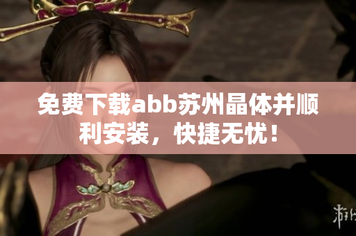免費(fèi)下載abb蘇州晶體并順利安裝，快捷無(wú)憂！