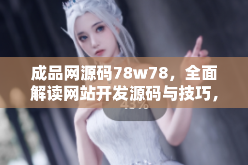 成品網(wǎng)源碼78w78，全面解讀網(wǎng)站開(kāi)發(fā)源碼與技巧，助您快速打造專(zhuān)業(yè)網(wǎng)站