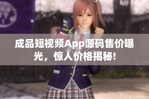 成品短視頻App源碼售價(jià)曝光，驚人價(jià)格揭秘!