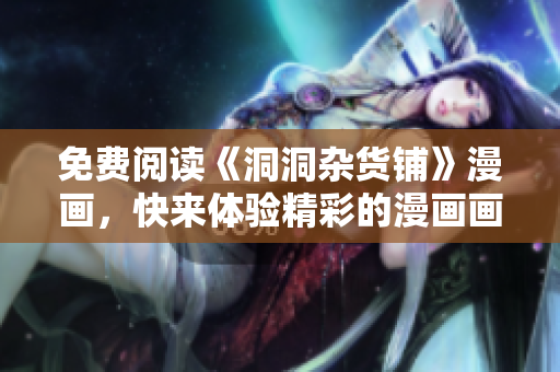 免費(fèi)閱讀《洞洞雜貨鋪》漫畫(huà)，快來(lái)體驗(yàn)精彩的漫畫(huà)畫(huà)風(fēng)