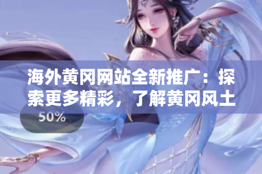 海外黃岡網(wǎng)站全新推廣：探索更多精彩，了解黃岡風(fēng)土人情