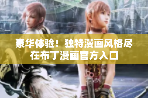 豪華體驗(yàn)！獨(dú)特漫畫(huà)風(fēng)格盡在布丁漫畫(huà)官方入口