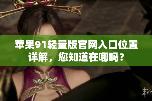 蘋果91輕量版官網(wǎng)入口位置詳解，您知道在哪嗎？