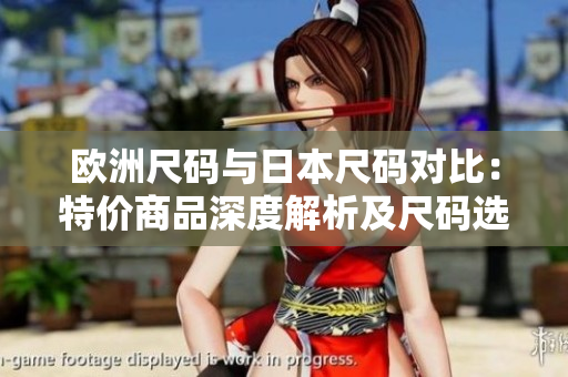 歐洲尺碼與日本尺碼對(duì)比：特價(jià)商品深度解析及尺碼選擇攻略