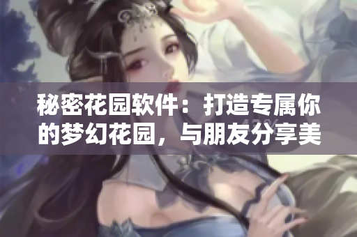 秘密花園軟件：打造專(zhuān)屬你的夢(mèng)幻花園，與朋友分享美好時(shí)光