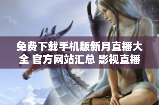 免費(fèi)下載手機(jī)版新月直播大全 官方網(wǎng)站匯總 影視直播資源豐富多樣 更多精彩內(nèi)容等你來(lái)體驗(yàn)
