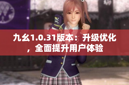 九幺1.0.31版本：升級(jí)優(yōu)化，全面提升用戶體驗(yàn)