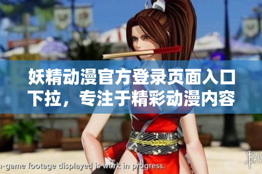 妖精動(dòng)漫官方登錄頁(yè)面入口下拉，專(zhuān)注于精彩動(dòng)漫內(nèi)容，歡迎前來(lái)瀏覽和留言
