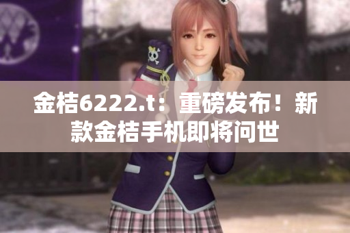 金桔6222.t：重磅發(fā)布！新款金桔手機(jī)即將問(wèn)世