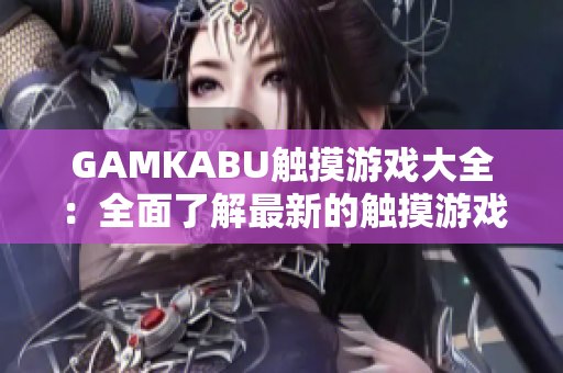 GAMKABU觸摸游戲大全：全面了解最新的觸摸游戲精彩內容
