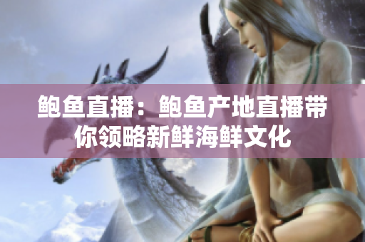 鮑魚直播：鮑魚產(chǎn)地直播帶你領略新鮮海鮮文化