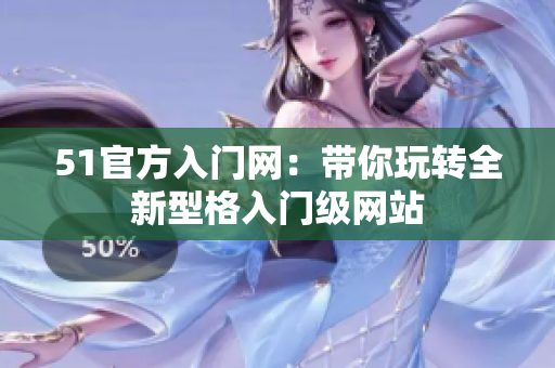 51官方入門網(wǎng)：帶你玩轉(zhuǎn)全新型格入門級(jí)網(wǎng)站
