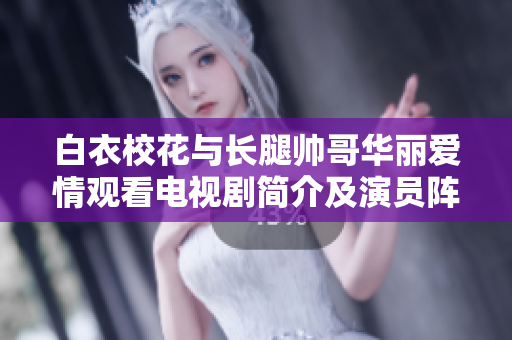 白衣?；ㄅc長腿帥哥華麗愛情觀看電視劇簡介及演員陣容