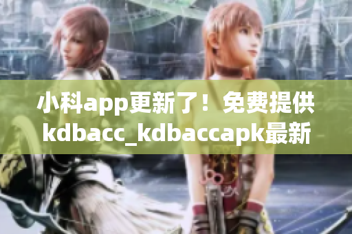 小科app更新了！免費提供kdbacc_kdbaccapk最新版本，功能全面升級！