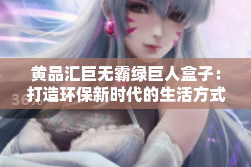 黃品匯巨無(wú)霸綠巨人盒子：打造環(huán)保新時(shí)代的生活方式