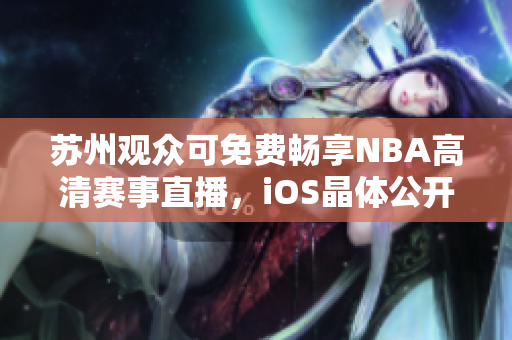 蘇州觀眾可免費(fèi)暢享NBA高清賽事直播，iOS晶體公開(kāi)入場(chǎng)無(wú)需門(mén)票