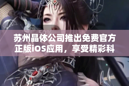 蘇州晶體公司推出免費(fèi)官方正版iOS應(yīng)用，享受精彩科技新體驗(yàn)