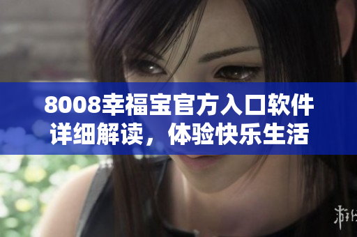 8008幸福寶官方入口軟件詳細(xì)解讀，體驗(yàn)快樂(lè)生活