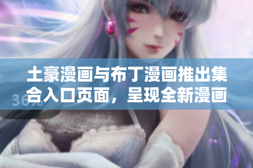 土豪漫畫與布丁漫畫推出集合入口頁面，呈現(xiàn)全新漫畫世界