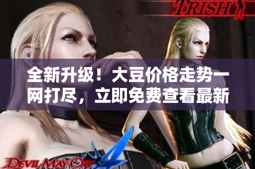 全新升級！大豆價格走勢一網(wǎng)打盡，立即免費查看最新V動態(tài)