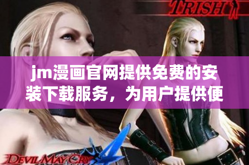 jm漫畫官網(wǎng)提供免費的安裝下載服務(wù)，為用戶提供便捷的漫畫閱讀體驗