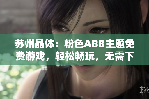 蘇州晶體：粉色ABB主題免費游戲，輕松暢玩，無需下載安裝