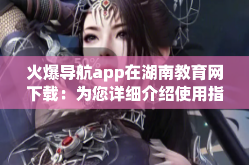 火爆導航app在湖南教育網(wǎng)下載：為您詳細介紹使用指南
