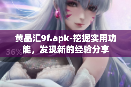 黃品匯9f.apk-挖掘?qū)嵱霉δ埽l(fā)現(xiàn)新的經(jīng)驗分享