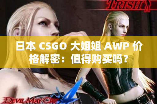 日本 CSGO 大姐姐 AWP 價格解密：值得購買嗎？