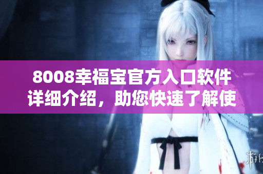 8008幸福寶官方入口軟件詳細(xì)介紹，助您快速了解使用方式