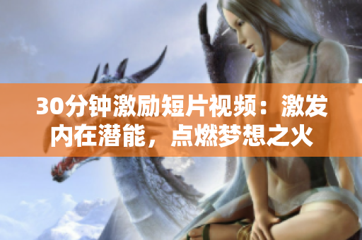 30分鐘激勵短片視頻：激發(fā)內在潛能，點燃夢想之火
