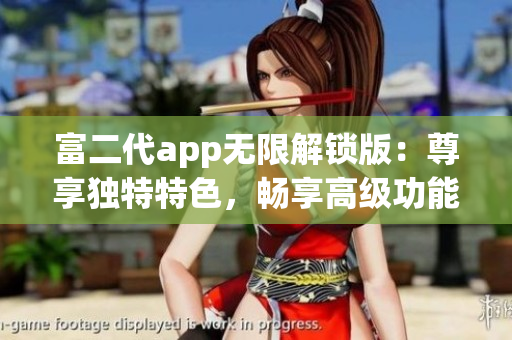 富二代app無限解鎖版：尊享獨特特色，暢享高級功能