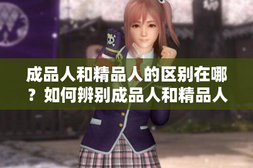 成品人和精品人的區(qū)別在哪？如何辨別成品人和精品人？